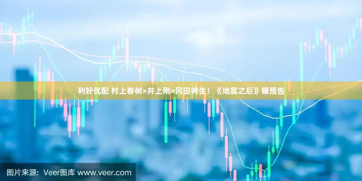 利好优配 村上春树×井上刚×冈田将生！《地震之后》曝预告