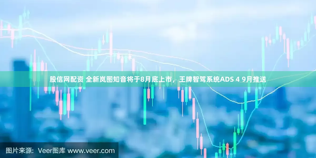 股信网配资 全新岚图知音将于8月底上市，王牌智驾系统ADS 4 9月推送