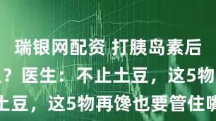 瑞银网配资 打胰岛素后不能吃土豆？医生：不止土豆，这5物再馋也要管住嘴