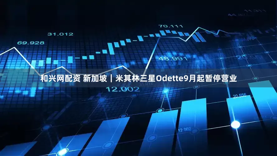 和兴网配资 新加坡｜米其林三星Odette9月起暂停营业
