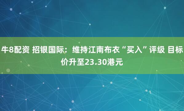 牛8配资 招银国际：维持江南布衣“买入”评级 目标价升至23.30港元