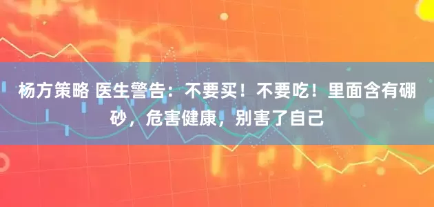 杨方策略 医生警告：不要买！不要吃！里面含有硼砂，危害健康，别害了自己