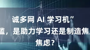 诚多网 AI 学习机” 泛滥，是助力学习还是制造焦虑？