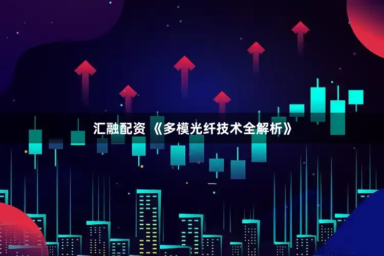 汇融配资 《多模光纤技术全解析》