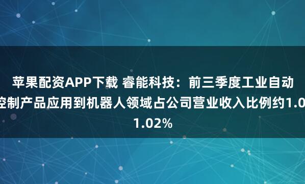 苹果配资APP下载 睿能科技：前三季度工业自动化控制产品应用到机器人领域占公司营业收入比例约1.02%