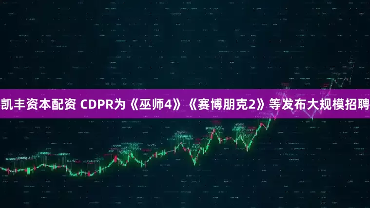 凯丰资本配资 CDPR为《巫师4》《赛博朋克2》等发布大规模招聘